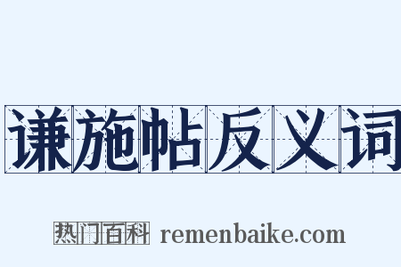 谦施帖反义词是什么意思的图片